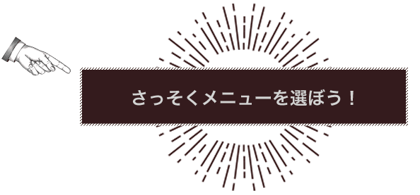 さっそくメニューを選ぼう！