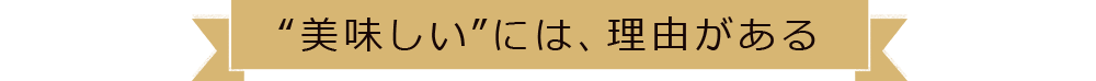 “美味しい”には、理由がある