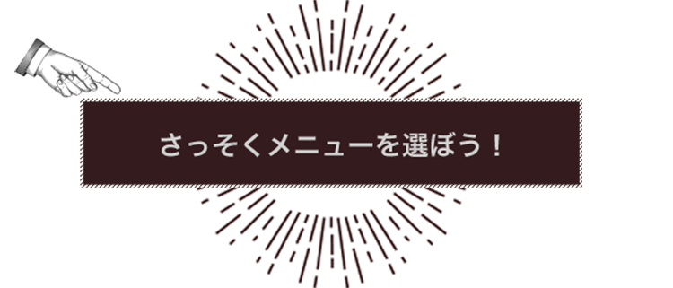 さっそくメニューを選ぼう！